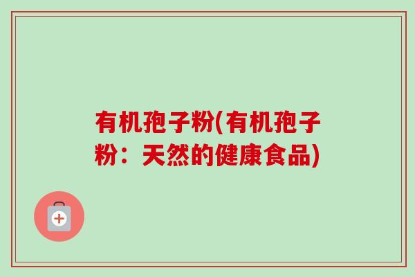 有机孢子粉(有机孢子粉：天然的健康食品)
