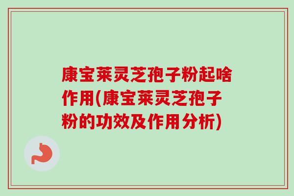 康宝莱灵芝孢子粉起啥作用(康宝莱灵芝孢子粉的功效及作用分析)
