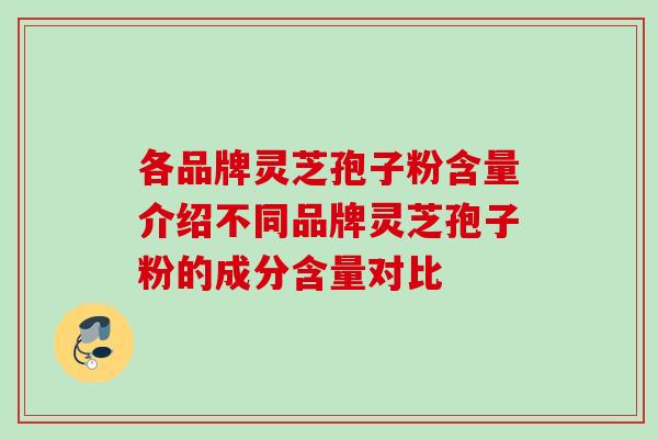 各品牌灵芝孢子粉含量介绍不同品牌灵芝孢子粉的成分含量对比
