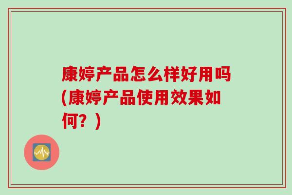 康婷产品怎么样好用吗(康婷产品使用效果如何？)