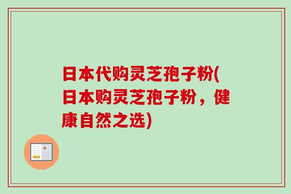 日本代购灵芝孢子粉(日本购灵芝孢子粉，健康自然之选)