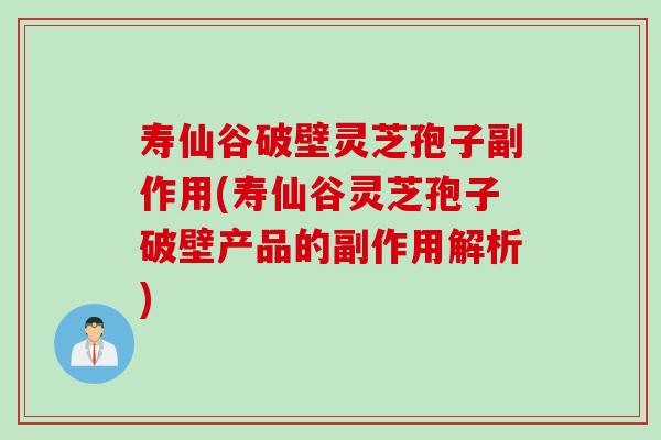 寿仙谷破壁灵芝孢子副作用(寿仙谷灵芝孢子破壁产品的副作用解析)