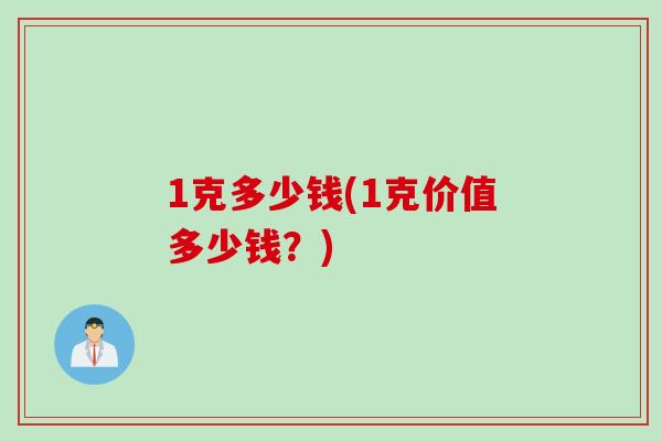 1克多少钱(1克价值多少钱？)