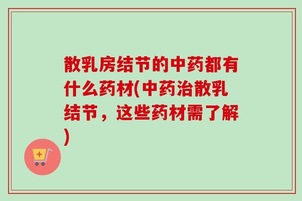 散乳房结节的中药都有什么药材(中药治散乳结节，这些药材需了解)