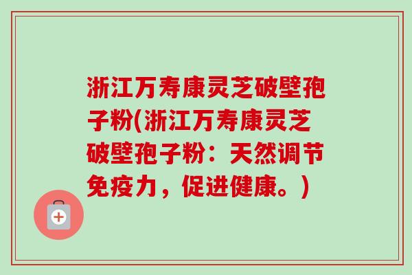 浙江万寿康灵芝破壁孢子粉(浙江万寿康灵芝破壁孢子粉：天然调节免疫力，促进健康。)