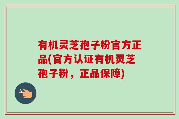 有机灵芝孢子粉官方正品(官方认证有机灵芝孢子粉，正品保障)