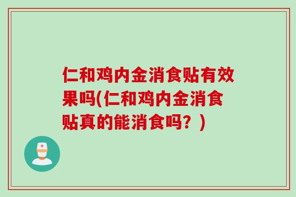 仁和鸡内金消食贴有效果吗(仁和鸡内金消食贴真的能消食吗？)