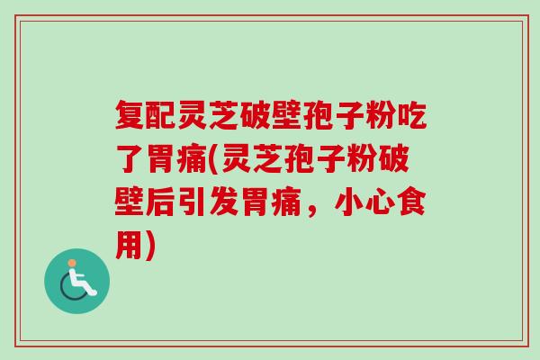 复配灵芝破壁孢子粉吃了胃痛(灵芝孢子粉破壁后引发胃痛，小心食用)