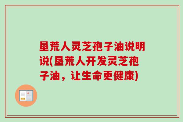 垦荒人灵芝孢子油说明说(垦荒人开发灵芝孢子油，让生命更健康)