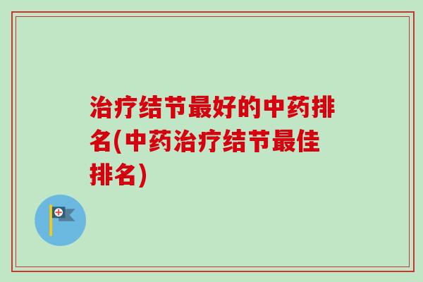 治疗结节最好的中药排名(中药治疗结节最佳排名)