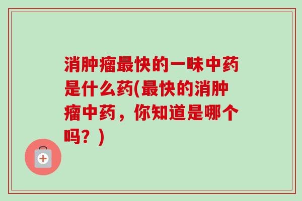 消快的一味是什么药(快的消，你知道是哪个吗？)