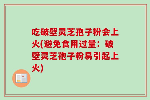 吃破壁灵芝孢子粉会上火(避免食用过量：破壁灵芝孢子粉易引起上火)