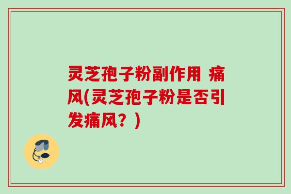 灵芝孢子粉副作用 痛风(灵芝孢子粉是否引发痛风？)