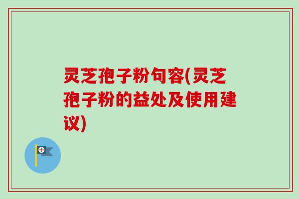 灵芝孢子粉句容(灵芝孢子粉的益处及使用建议)