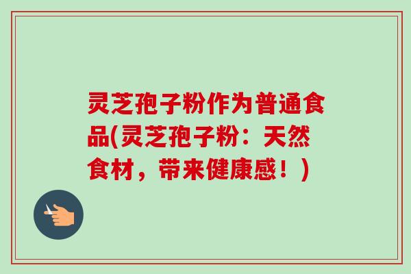 灵芝孢子粉作为普通食品(灵芝孢子粉:天然食材,带来健康感!) 灵芝孢子粉作为普通食品(灵芝孢子粉:天然食材,带来健康感!)