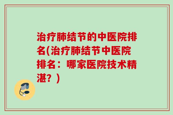 结节的中医院排名(结节中医院排名：哪家医院技术精湛？)