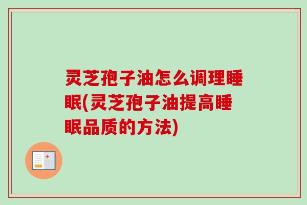 灵芝孢子油怎么调理睡眠(灵芝孢子油提高睡眠品质的方法)