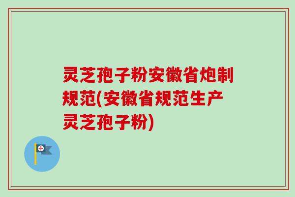 灵芝孢子粉安徽省炮制规范(安徽省规范生产灵芝孢子粉) 灵芝孢子粉安徽省炮制规范(安徽省规范生产灵芝孢子粉)