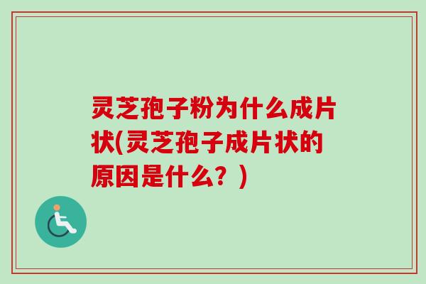 灵芝孢子粉为什么成片状(灵芝孢子成片状的原因是什么？)