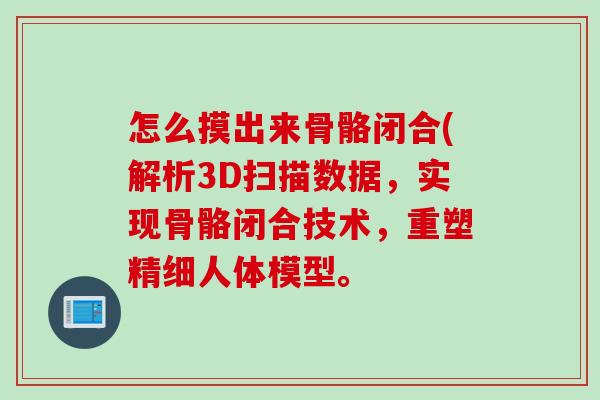 怎么摸出来骨骼闭合(解析3D扫描数据，实现骨骼闭合技术，重塑精细人体模型。