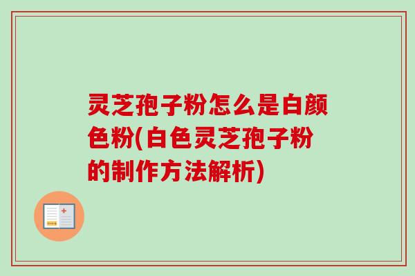 灵芝孢子粉怎么是白颜色粉(白色灵芝孢子粉的制作方法解析)