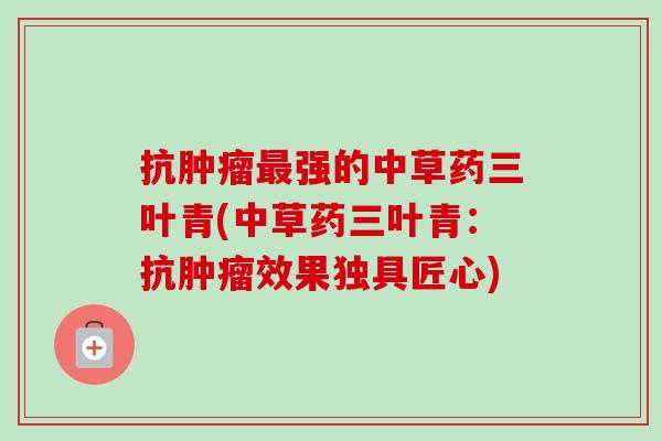 抗肿瘤最强的中草药三叶青(中草药三叶青：抗肿瘤效果独具匠心)