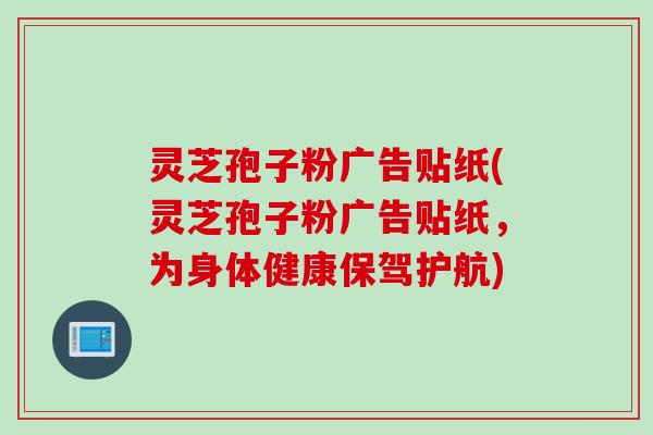灵芝孢子粉广告贴纸(灵芝孢子粉广告贴纸，为身体健康保驾护航)
