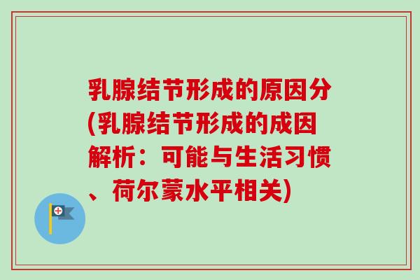 乳腺结节形成的原因分(乳腺结节形成的成因解析：可能与生活习惯、荷尔蒙水平相关)