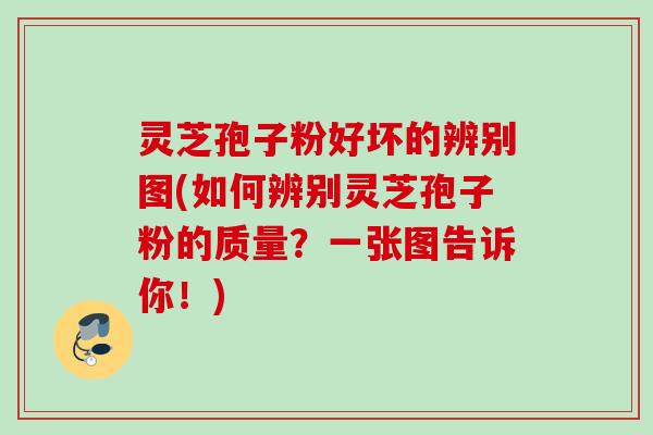 灵芝孢子粉好坏的辨别图(如何辨别灵芝孢子粉的质量？一张图告诉你！)
