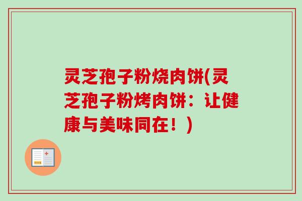 灵芝孢子粉烧肉饼(灵芝孢子粉烤肉饼：让健康与美味同在！)