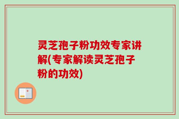 灵芝孢子粉功效专家讲解(专家解读灵芝孢子粉的功效) 灵芝孢子粉功效专家讲解(专家解读灵芝孢子粉的功效)