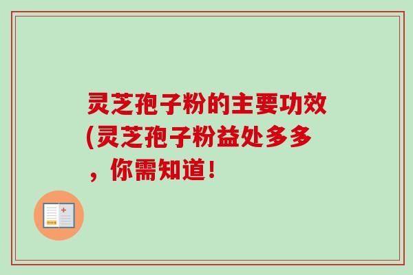 灵芝孢子粉的主要功效(灵芝孢子粉益处多多，你需知道！
