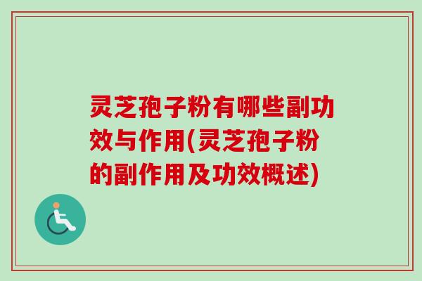 灵芝孢子粉有哪些副功效与作用(灵芝孢子粉的副作用及功效概述)