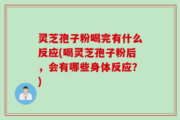 灵芝孢子粉喝完有什么反应(喝灵芝孢子粉后,会有哪些身体反应?) 灵芝孢子粉喝完有什么反应(喝灵芝孢子粉后,会有哪些身体反应?)