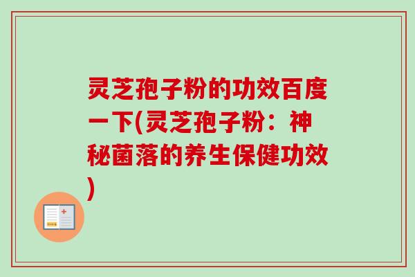 灵芝孢子粉的功效百度一下(灵芝孢子粉：神秘菌落的养生保健功效)