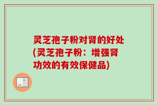灵芝孢子粉对的好处(灵芝孢子粉:增强功效的有效保健品) 灵芝孢子粉对的好处(灵芝孢子粉:增强功效的有效保健品)