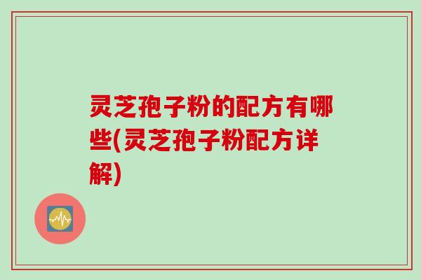 灵芝孢子粉的配方有哪些(灵芝孢子粉配方详解)