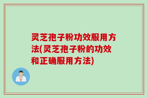 灵芝孢子粉功效服用方法(灵芝孢子粉的功效和正确服用方法) 灵芝孢子粉功效服用方法(灵芝孢子粉的功效和正确服用方法)