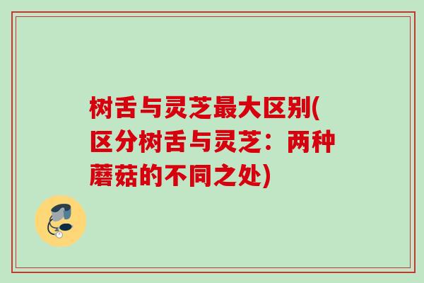 树舌与灵芝最大区别(区分树舌与灵芝：两种蘑菇的不同之处)