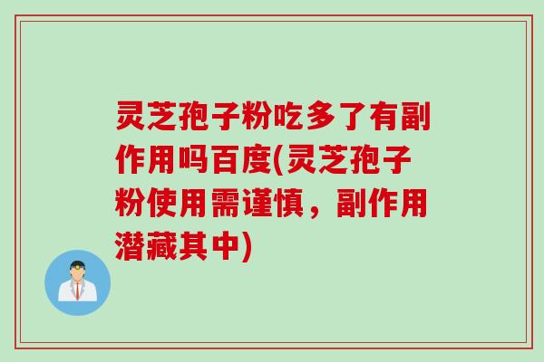 灵芝孢子粉吃多了有副作用吗百度(灵芝孢子粉使用需谨慎，副作用潜藏其中)