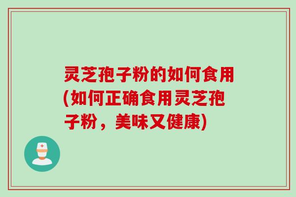 灵芝孢子粉的如何食用(如何正确食用灵芝孢子粉,美味又健康) 灵芝孢子粉的如何食用(如何正确食用灵芝孢子粉,美味又健康)
