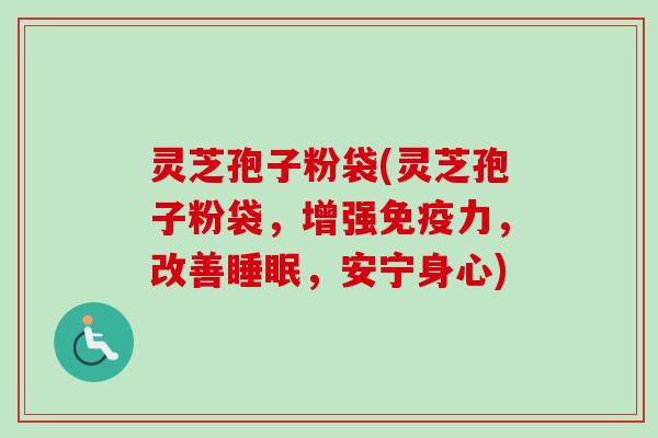 灵芝孢子粉袋(灵芝孢子粉袋，增强免疫力，改善，安宁身心)