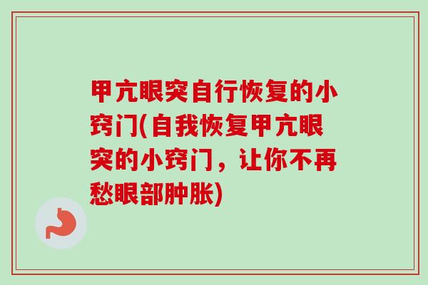 甲亢眼突自行恢复的小窍门(自我恢复甲亢眼突的小窍门,让你不再愁眼部肿胀) 甲亢眼突自行恢复的小窍门(自我恢复甲亢眼突的小窍门,让你不再愁眼部肿胀)