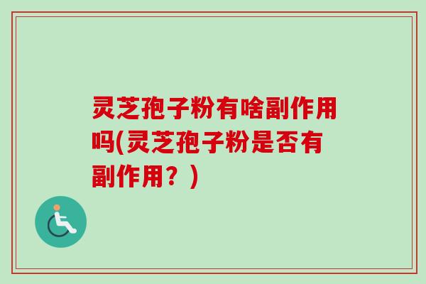 灵芝孢子粉有啥副作用吗(灵芝孢子粉是否有副作用？)