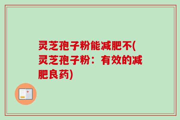 灵芝孢子粉能减肥不(灵芝孢子粉：有效的减肥良药)