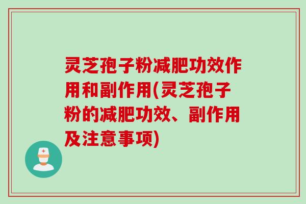 灵芝孢子粉减肥功效作用和副作用(灵芝孢子粉的减肥功效、副作用及注意事项)