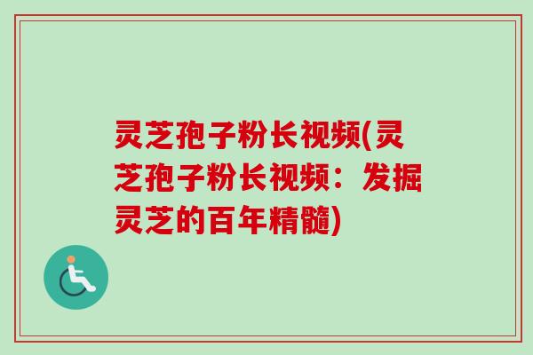灵芝孢子粉长视频(灵芝孢子粉长视频：发掘灵芝的百年精髓)
