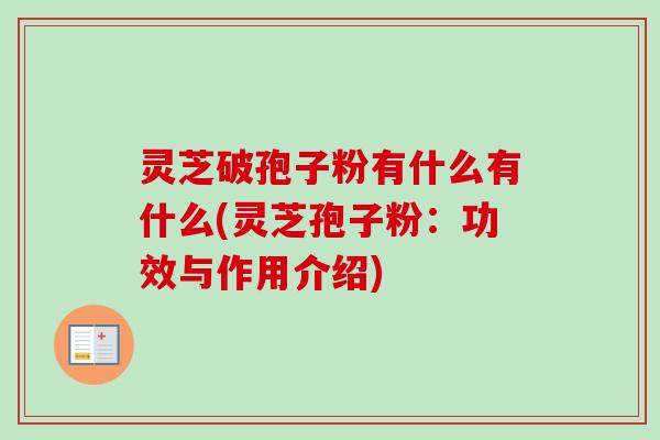 灵芝破孢子粉有什么有什么(灵芝孢子粉:功效与作用介绍) 灵芝破孢子粉有什么有什么(灵芝孢子粉:功效与作用介绍)