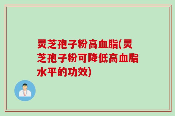 灵芝孢子粉高血脂(灵芝孢子粉可降低高血脂水平的功效)