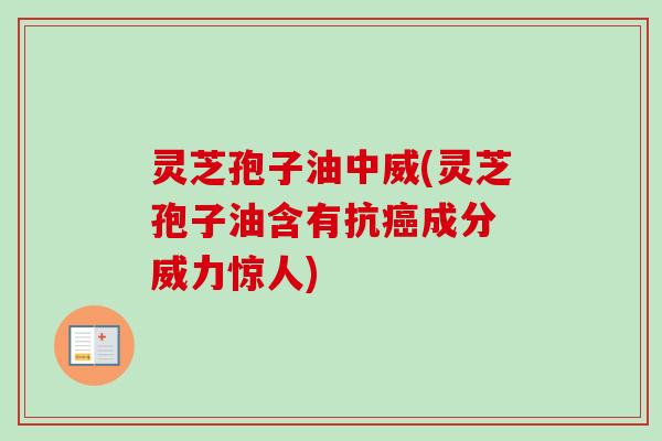 灵芝孢子油中威(灵芝孢子油含有抗成分 威力惊人) 灵芝孢子油中威(灵芝孢子油含有抗成分 威力惊人)